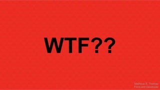 WTF?? 
Matheus S. Thomaz 
Front-end Developer 
 