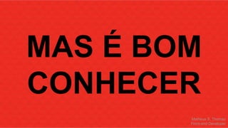 MAS É BOM 
CONHECER 
Matheus S. Thomaz 
Front-end Developer 
 