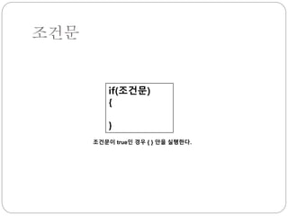 조건문 
if(조건문) 
{ 
} 
조건문이 true인 경우 { } 안을 실행한다. 
 