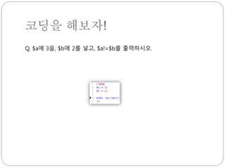 코딩을 해보자! 
Q. $a에 3을, $b에 2를 넣고, $a!=$b를 출력하시오. 
 