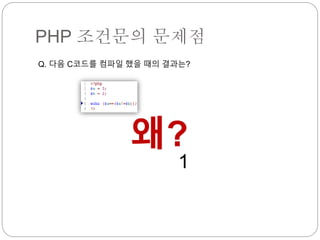 PHP 조건문의 문제점 
Q. 다음 C코드를 컴파일 했을 때의 결과는? 
왜? 
1 
 