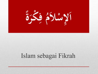 اَلإِسْلاَمُ فِكْ رَة 
Islam sebagai Fikrah 
 