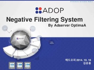 All Distribution Optimization Platform 
Negative Filtering System 
By Adserver OptimaA 
애드오피 2014. 10. 16 
김운용 
 