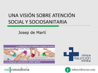 UNA VISIÓN SOBRE ATENCIÓN 
SOCIAL Y SOCIOSANITARIA 
Josep de Martí 
 