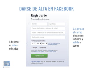 DARSE DE ALTA EN FACEBOOK 
1. Rellenar 
los datos 
indicados 
2. Entra en 
el correo 
electrónico 
indicado y 
valida el 
correo 
 