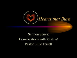 Hearts that Burn
Sermon Series:
Conversations with Yeshua!
Pastor Lillie Ferrell
 