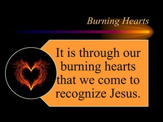Burning Hearts
It is through our
burning hearts
that we come to
recognize Jesus.
 