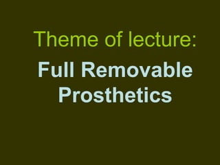 Theme of lecture:
Full Removable
Prosthetics
 