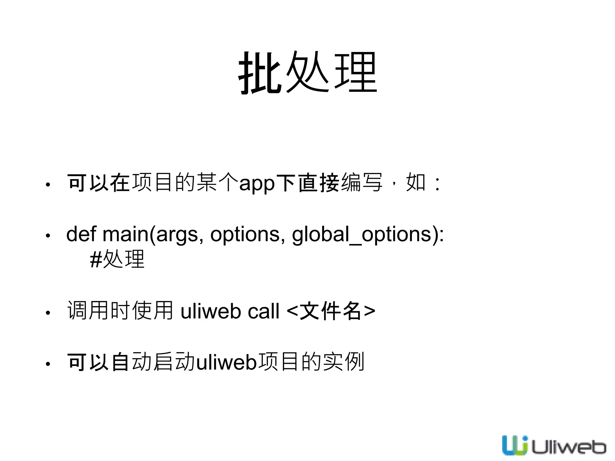 批处理
• 可以在项目的某个app下直接编写，如：
• def main(args, options, global_options):
#处理
• 调用时使用 uliweb call <文件名>
• 可以自动启动uliweb项目的实例
 