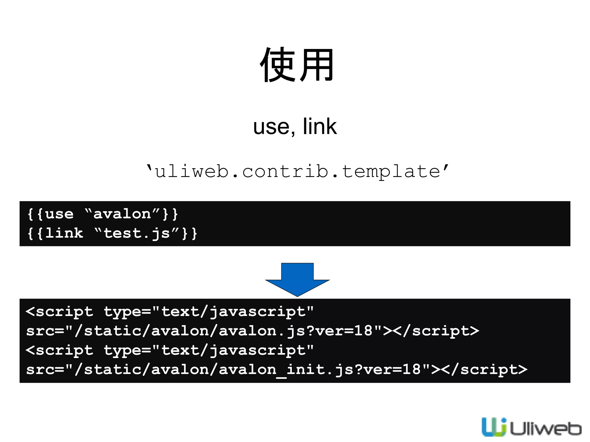 使用
use, link
{{use “avalon”}}
{{link “test.js”}}
‘uliweb.contrib.template’
<script type="text/javascript"
src="/static/avalon/avalon.js?ver=18"></script>
<script type="text/javascript"
src="/static/avalon/avalon_init.js?ver=18"></script>
 