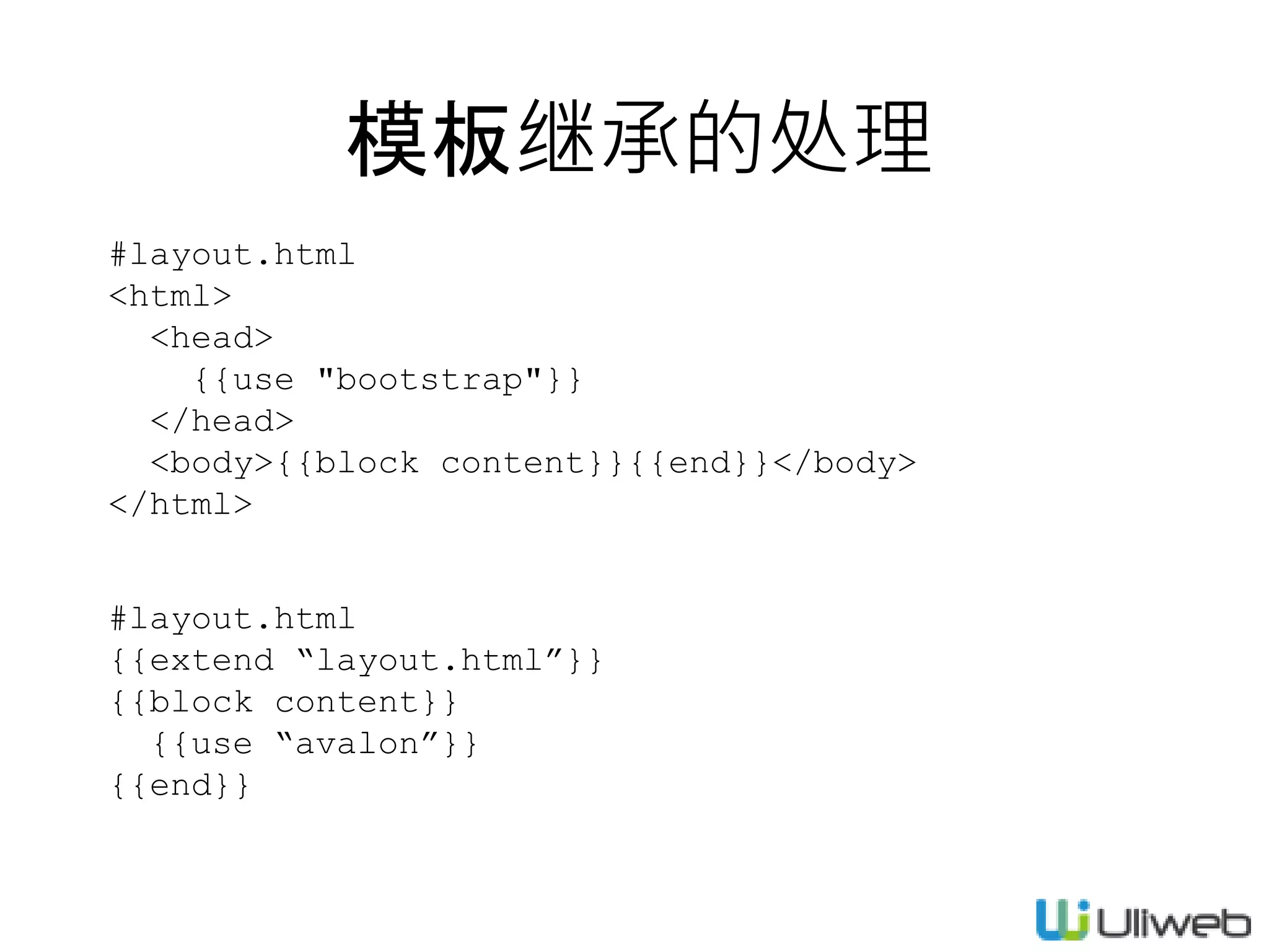 模板继承的处理
#layout.html
<html>
<head>
{{use "bootstrap"}}
</head>
<body>{{block content}}{{end}}</body>
</html>
#layout.html
{{extend “layout.html”}}
{{block content}}
{{use “avalon”}}
{{end}}
 