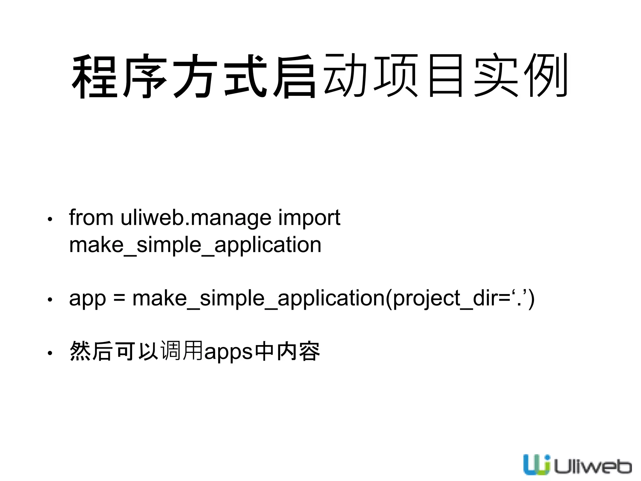 程序方式启动项目实例
• from uliweb.manage import
make_simple_application
• app = make_simple_application(project_dir=‘.’)
• 然后可以调用apps中内容
 