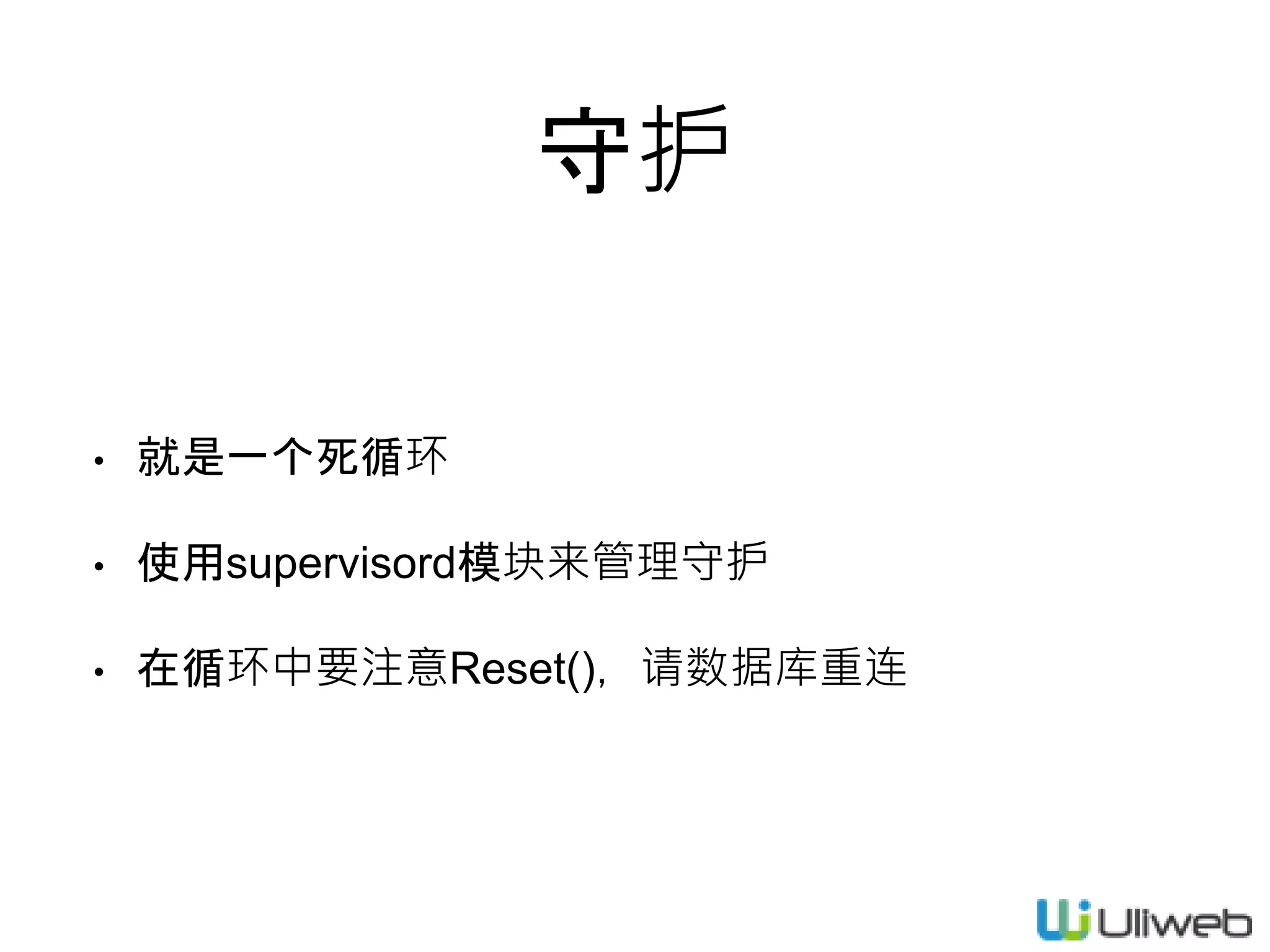 守护
• 就是一个死循环
• 使用supervisord模块来管理守护
• 在循环中要注意Reset()，请数据库重连
 