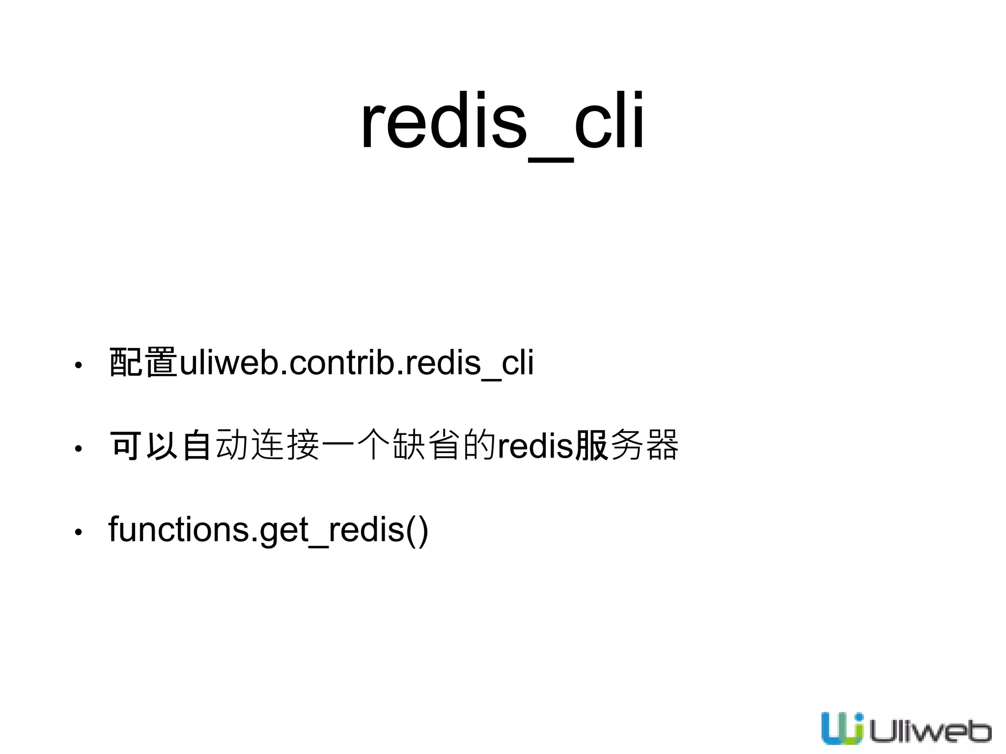 redis_cli
• 配置uliweb.contrib.redis_cli
• 可以自动连接一个缺省的redis服务器
• functions.get_redis()
 