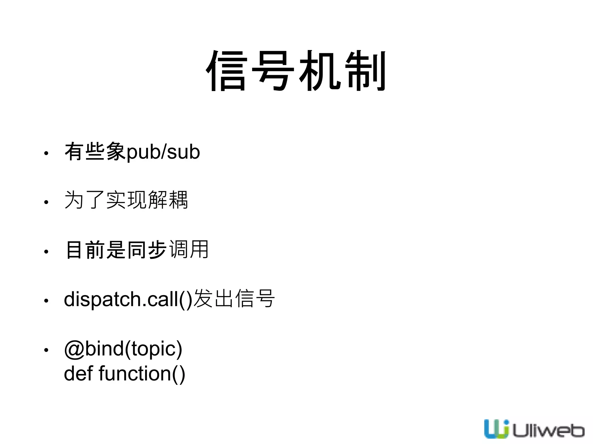 信号机制
• 有些象pub/sub
• 为了实现解耦
• 目前是同步调用
• dispatch.call()发出信号
• @bind(topic)
def function()
 
