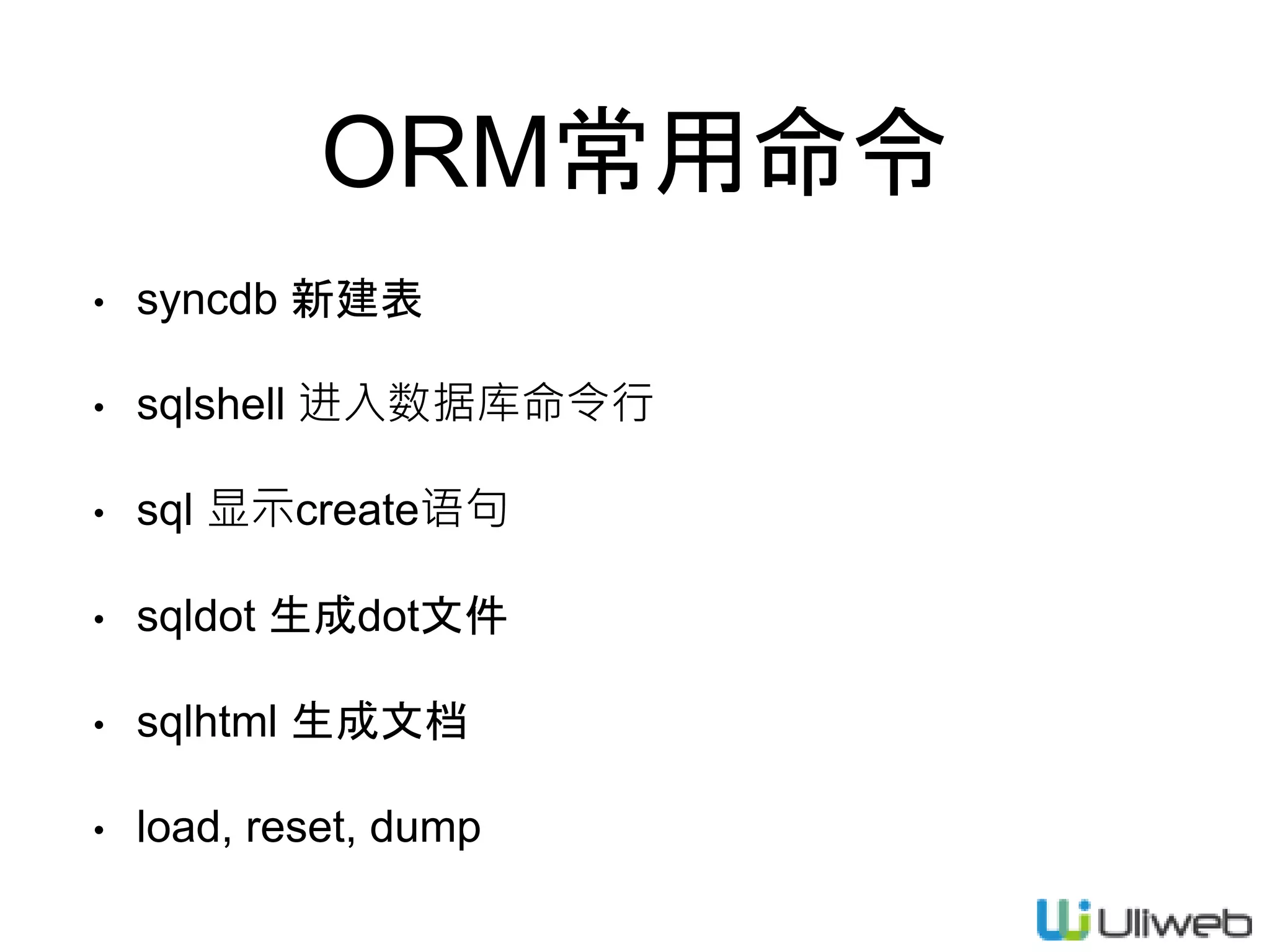 ORM常用命令
• syncdb 新建表
• sqlshell 进入数据库命令行
• sql 显示create语句
• sqldot 生成dot文件
• sqlhtml 生成文档
• load, reset, dump
 