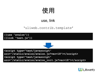 使用
use, link
{{use “avalon”}}
{{link “test.js”}}
‘uliweb.contrib.template’
<script type="text/javascript"
src="/static/avalon/avalon.js?ver=18"></script>
<script type="text/javascript"
src="/static/avalon/avalon_init.js?ver=18"></script>
 