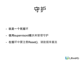 守护
• 就是一个死循环
• 使用supervisord模块来管理守护
• 在循环中要注意Reset()，请数据库重连
 