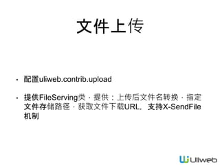 文件上传
• 配置uliweb.contrib.upload
• 提供FileServing类，提供：上传后文件名转换，指定
文件存储路径，获取文件下载URL，支持X-SendFile
机制
 