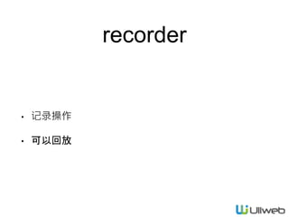 recorder
• 记录操作
• 可以回放
 
