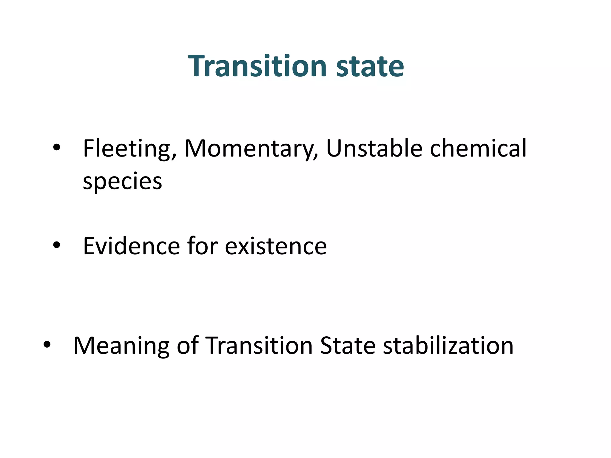 Transition state
• Fleeting, Momentary, Unstable chemical
species
• Evidence for existence
• Meaning of Transition State stabilization
 