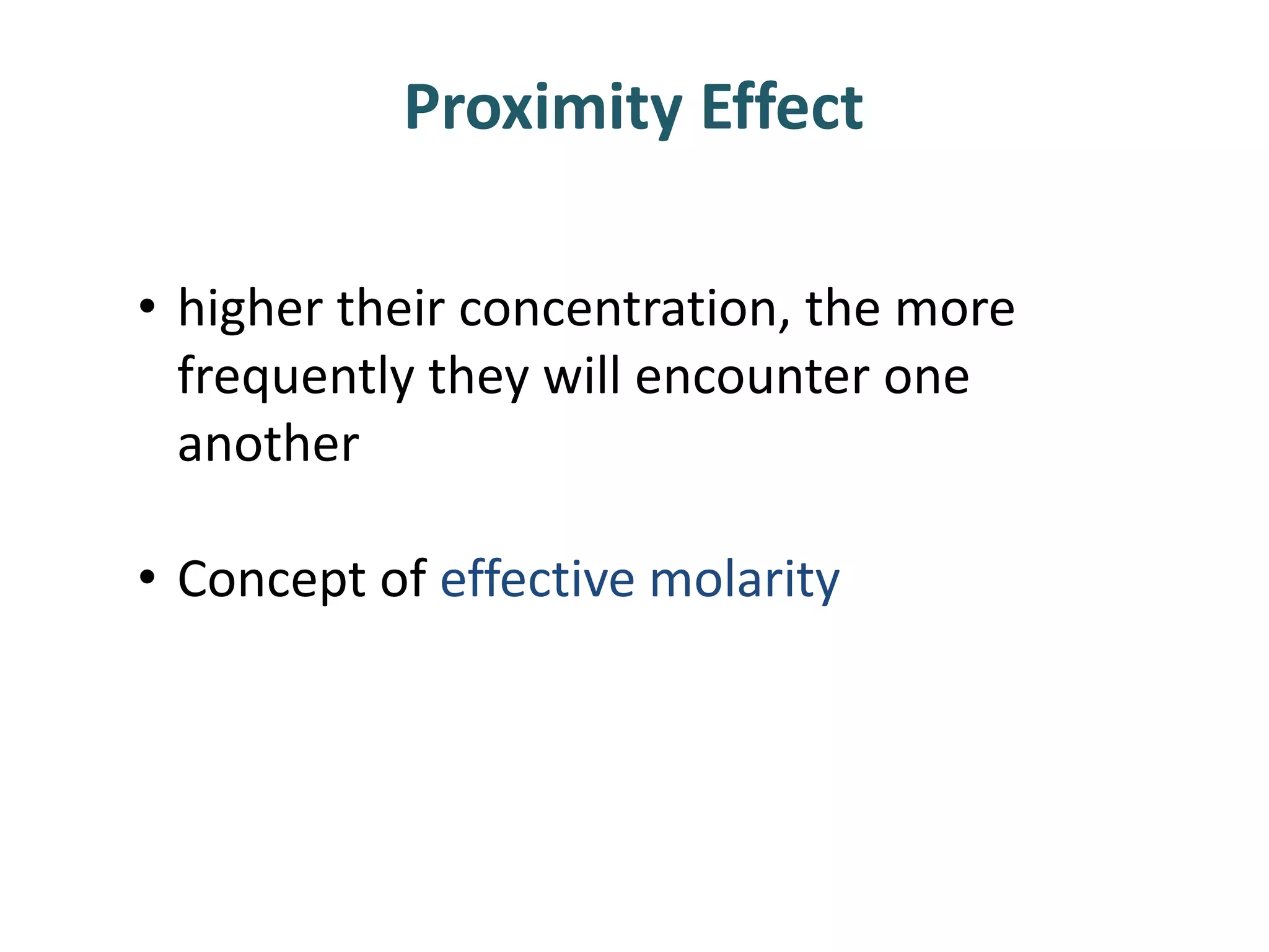 • higher their concentration, the more
frequently they will encounter one
another
• Concept of effective molarity
Proximity Effect
 