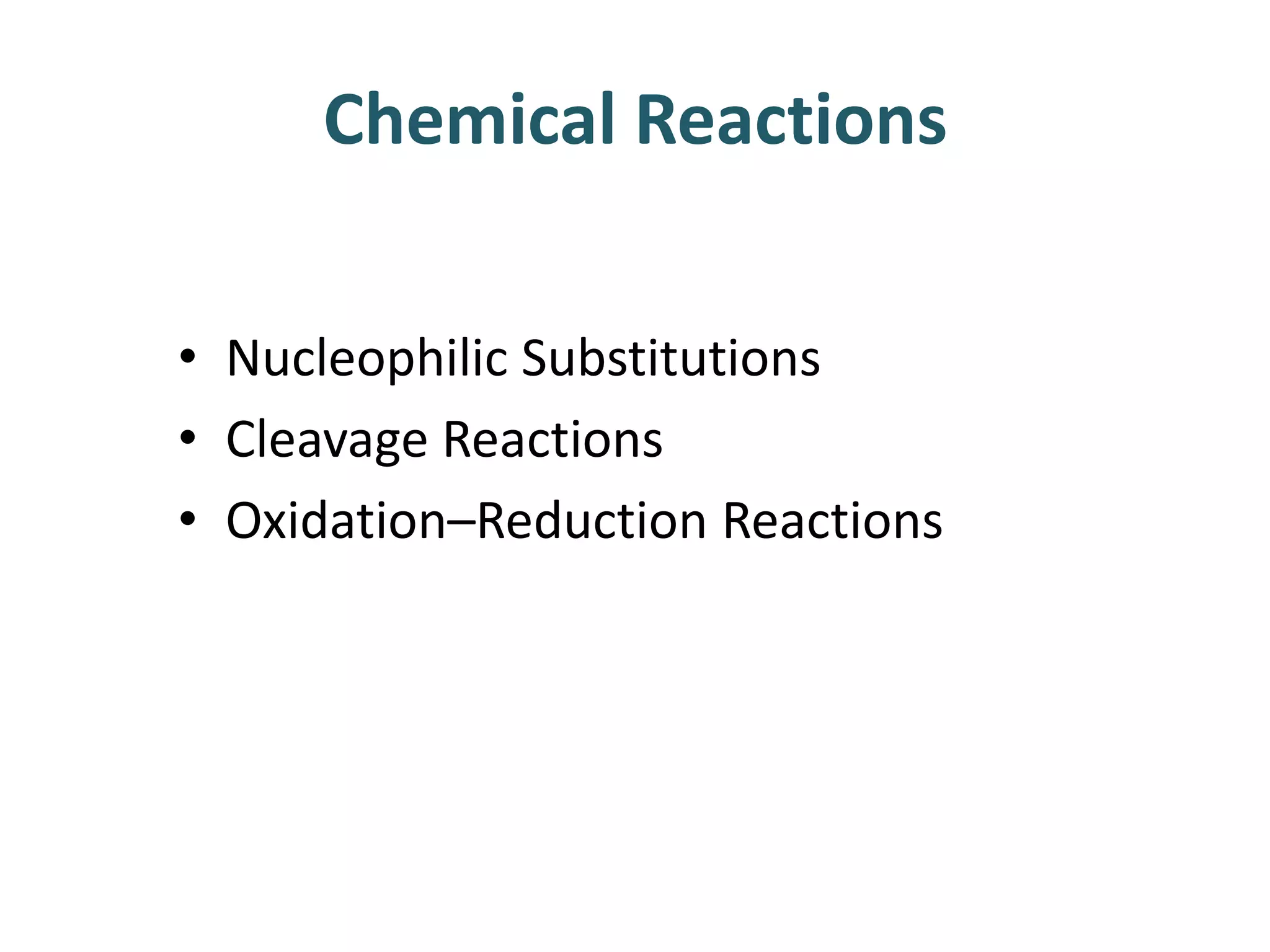 Chemical Reactions
• Nucleophilic Substitutions
• Cleavage Reactions
• Oxidation–Reduction Reactions
 