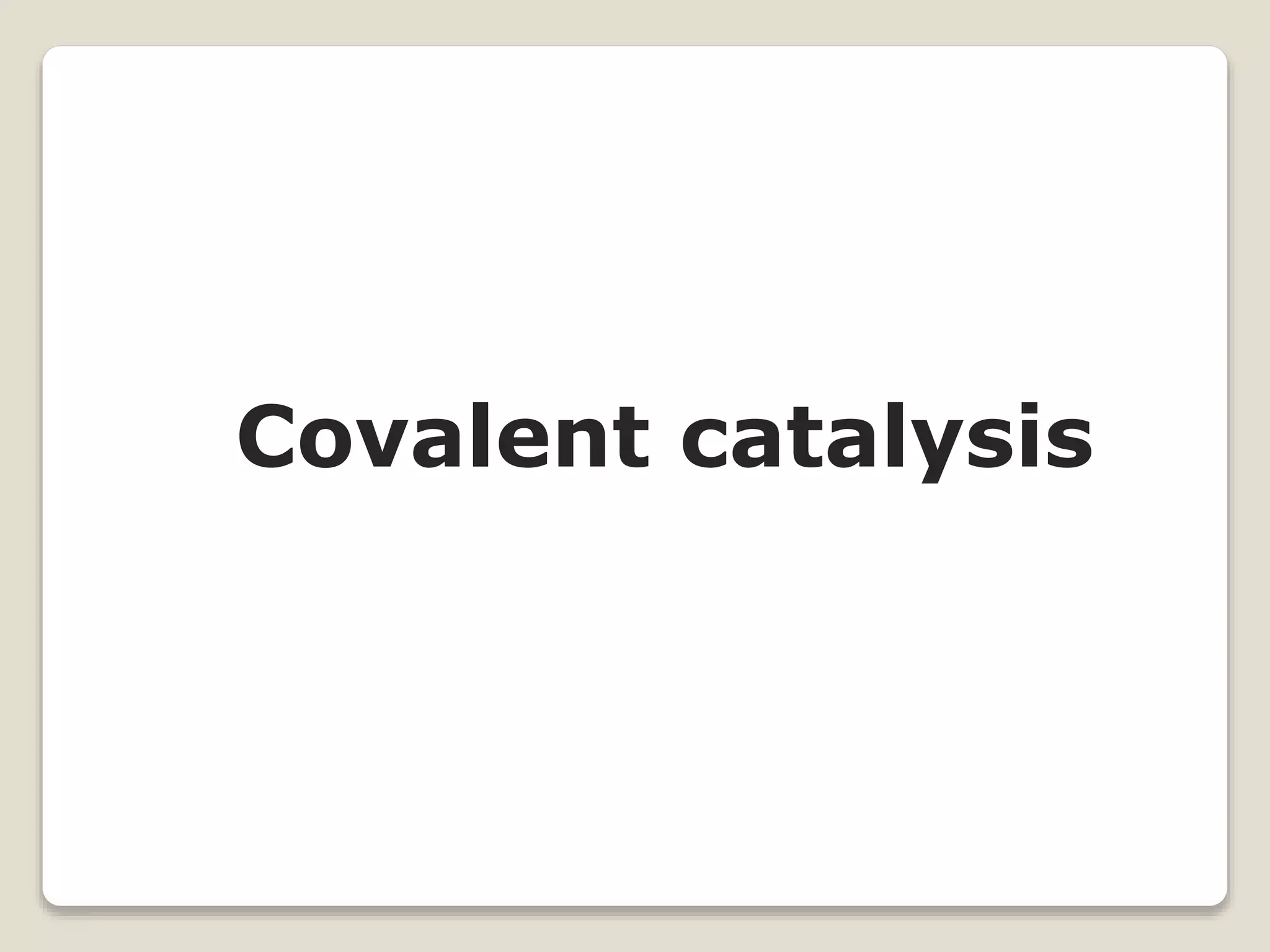 Covalent catalysis
 