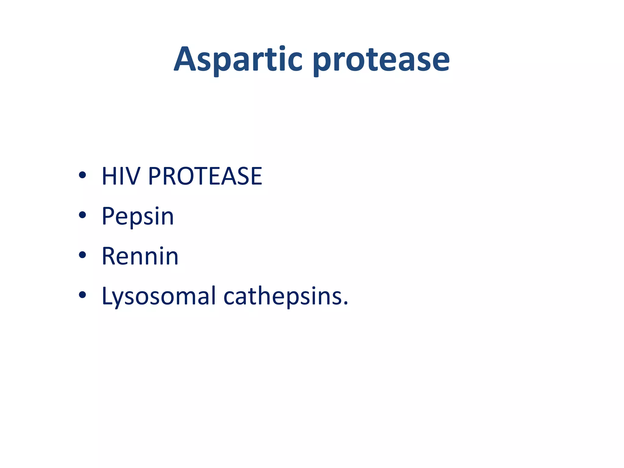 Aspartic protease
• HIV PROTEASE
• Pepsin
• Rennin
• Lysosomal cathepsins.
 