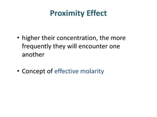 • higher their concentration, the more
frequently they will encounter one
another
• Concept of effective molarity
Proximity Effect
 