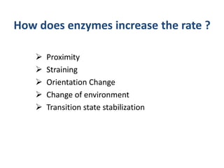  Proximity
 Straining
 Orientation Change
 Change of environment
 Transition state stabilization
How does enzymes increase the rate ?
 
