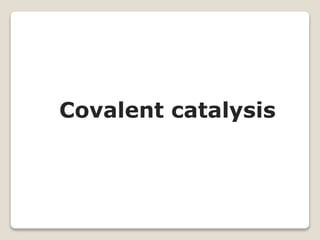 Covalent catalysis
 