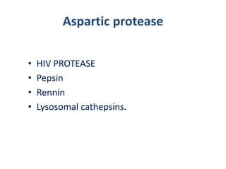 Aspartic protease
• HIV PROTEASE
• Pepsin
• Rennin
• Lysosomal cathepsins.
 