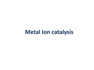 Metal Ion catalysis
 