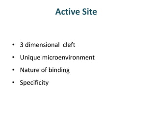 Active Site
• 3 dimensional cleft
• Unique microenvironment
• Nature of binding
• Specificity
 