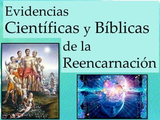 Evidencias
Científicas y Bíblicas
de la
Reencarnación
 
