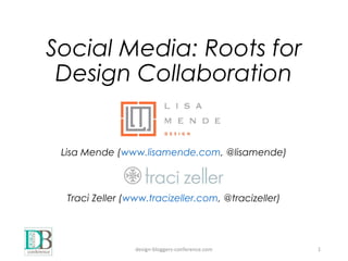 Social Media: Roots for
Design Collaboration
Lisa Mende (www.lisamende.com, @lisamende)
design-bloggers-conference.com 1
Traci Zeller (www.tracizeller.com, @tracizeller)
 