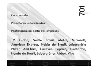 TV Globo, Nestle Brasil, Mafre, Microsoft,
American Express, Nokia do Brasil, Laboratório
Pfizer, AmCham, Unilever, Pepsico, Eurofarma,
Honda do Brasil, Laboratórios Abbot, Vivo
Coordenador
Promotoras uniformizadas
Panfletagem na porta das empresas
 