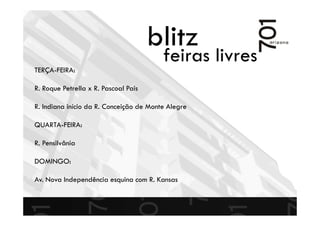 blitz
feiras livres
TERÇA-FEIRA:
R. Roque Petrella x R. Pascoal Pais
R. Indiana início da R. Conceição de Monte Alegre
QUARTA-FEIRA:
R. Pensilvânia
DOMINGO:
Av. Nova Independência esquina com R. Kansas
 