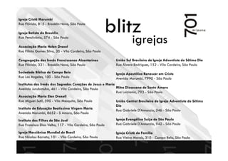 blitzigrejas
Igreja Cristã Morumbi
Rua Flórida, 815 - Brooklin Novo, São Paulo
Igreja Batista do Brooklin
Rua Pensilvânia, 574 - São Paulo
Associação Maria Helen Drexel
Rua Filinto Gomes Silva, 35 - Vila Cordeiro, São Paulo
Congregação das Irmãs Franciscanas Alcantarinas
Rua Flórida, 331 - Brooklin Novo, São Paulo
Sociedade Bíblica de Campo Belo
Rua Los Angeles, 100 - São Paulo
Institutos das Irmãs dos Sagrados Corações de Jesus e Maria
Avenida Jurubatuba, 461 - Vila Cordeiro, São Paulo
Associação Maria Elen Drexell
Rua Miguel Sutil, 590 - Vila Mesquita, São Paulo
Instituto de Educação Beatíssima Virgem Maria
Avenida Morumbi, 8652 - S Amaro, São Paulo
Instituto das Filhas de São José
Rua Francisco Dias Velho, 117 - Vila Cordeiro, São Paulo
Igreja Messiânica Mundial do Brasil
Rua Nicolau Barreto, 101 - Vila Cordeiro, São Paulo
União Sul Brasileiro da Igreja Adventista do Sétimo Dia
Rua Álvaro Rodrigues, 152 - Vila Cordeiro, São Paulo
Igreja Apostólica Renascer em Cristo
Avenida Morumbi, 7990 - São Paulo
Mitra Diocesana de Santo Amaro
Rua Luiziania, 793 - São Paulo
União Central Brasileira da Igreja Adventista do Sétimo
Dia
Rua Gabriele D'Annunzio, 246 - São Paulo
Igreja Evangélica Suíça de São Paulo
Rua Gabriele D'Annunzio, 942 - São Paulo
Igreja Cristã da Família
Rua Vieira Morais, 310 - Campo Belo, São Paulo
 