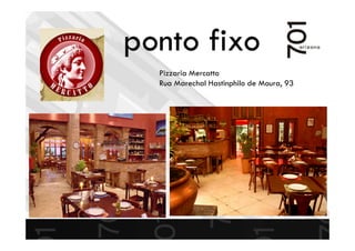 ponto fixo
Pizzaria Mercatto
Rua Marechal Hastinphilo de Moura, 93
 