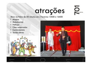 Show no Palco de 50 minutos em 2 horários 13h00 e 16h00
Mágico
Malabarista
Palhaço
Cães adestrados
Contorcionista
Tecido aéreo
Imagemilustrativa
atrações
 