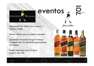 Degustação de Wisky com a marca
Johnnie Walker
Evento voltado para o público masculino
Sommelier: Fernando Gurgel Professor
e embaixador de destilado superpremium
da Diageo
Evento realizado numa 5º feira
a partir das 18h.
eventos
 
