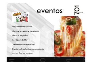 Degustação de pizzas
Grande variedade de sabores
doces e salgadas
Serviço de Buffet
Toda estrutura necessária
Evento mais voltado para uma tarde
em um final de semana
eventos
 