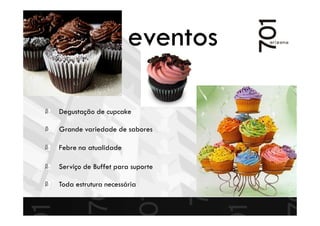 Degustação de cupcake
Grande variedade de sabores
Febre na atualidade
Serviço de Buffet para suporte
Toda estrutura necessária
eventos
 