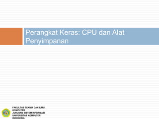 Perangkat Keras: CPU dan Alat
Penyimpanan
FAKULTAS TEKNIK DAN ILMU
KOMPUTER
JURUSAN SISTEM INFORMASI
UNIVERSITAS KOMPUTER
INDONESIA
 
