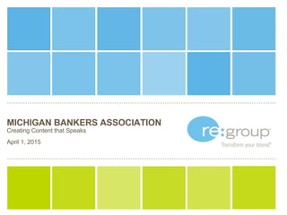 MICHIGAN BANKERS ASSOCIATION
Creating Content that Speaks
April 1, 2015
 