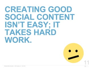 11
CREATING GOOD
SOCIAL CONTENT
ISN’T EASY; IT
TAKES HARD
WORK.
 
