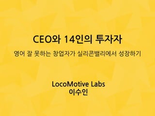 1	
  
©Locomo(ve	
  labs,	
  2014	
  
CEO와	
 