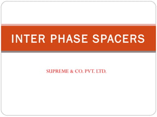 SUPREME & CO. PVT. LTD.
INTER PHASE SPACERS
 